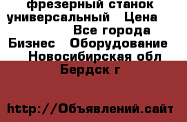 фрезерный станок универсальный › Цена ­ 130 000 - Все города Бизнес » Оборудование   . Новосибирская обл.,Бердск г.